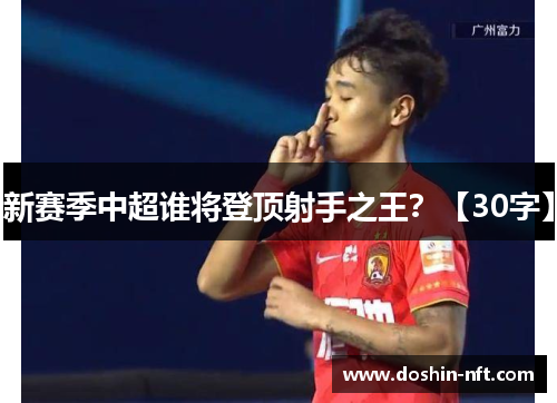 新赛季中超谁将登顶射手之王？【30字】
